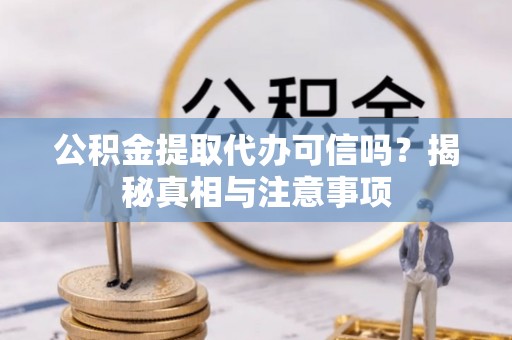 望谟公积金提取代办可信吗？揭秘真相与注意事项