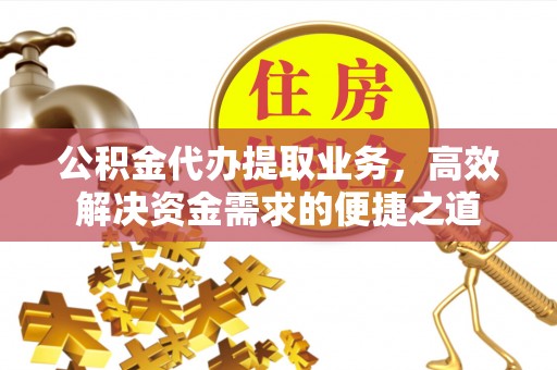 望谟公积金代办提取业务，高效解决资金需求的便捷之道
