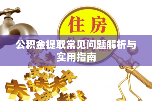 望谟公积金提取常见问题解析与实用指南