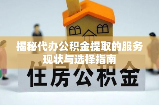 望谟揭秘代办公积金提取的服务现状与选择指南