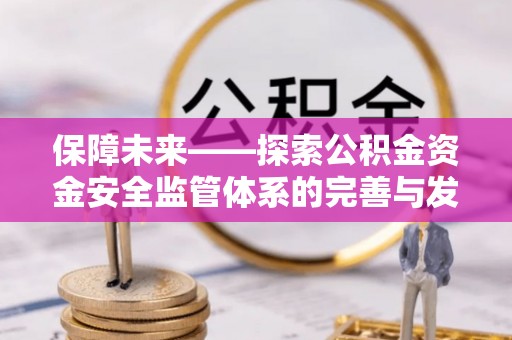 望谟保障未来——探索公积金资金安全监管体系的完善与发展
