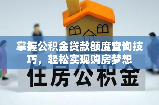 望谟掌握公积金贷款额度查询技巧，轻松实现购房梦想