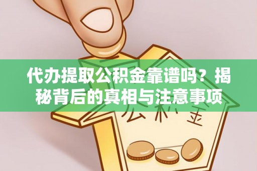 望谟代办提取公积金靠谱吗？揭秘背后的真相与注意事项