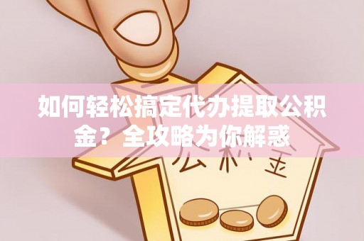望谟如何轻松搞定代办提取公积金？全攻略为你解惑