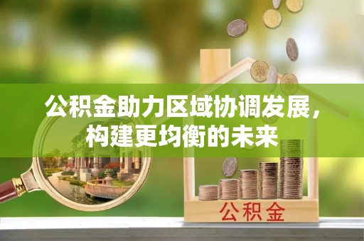 望谟公积金助力区域协调发展，构建更均衡的未来