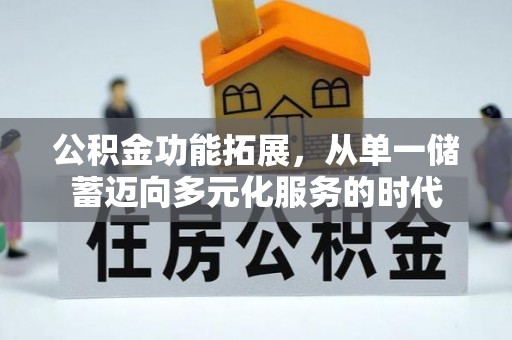 望谟公积金功能拓展，从单一储蓄迈向多元化服务的时代