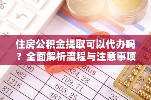 望谟住房公积金提取可以代办吗？全面解析流程与注意事项