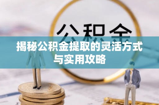 望谟揭秘公积金提取的灵活方式与实用攻略