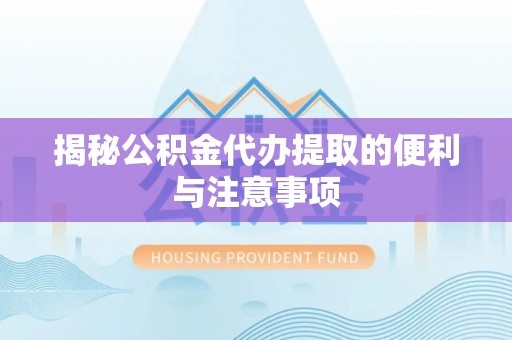 望谟揭秘公积金代办提取的便利与注意事项