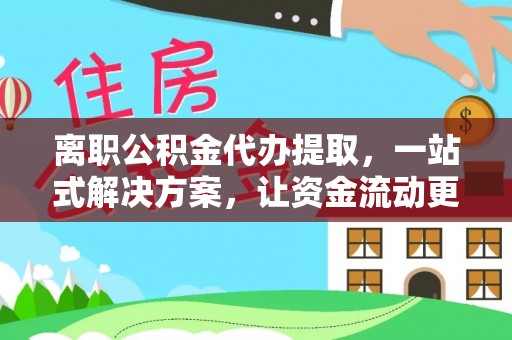 望谟离职公积金代办提取，一站式解决方案，让资金流动更便捷