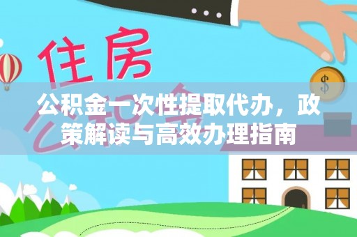 望谟公积金一次性提取代办，政策解读与高效办理指南