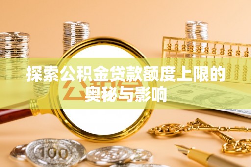 望谟探索公积金贷款额度上限的奥秘与影响