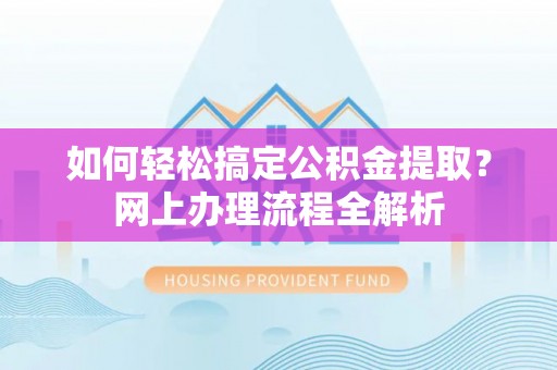 望谟如何轻松搞定公积金提取？网上办理流程全解析
