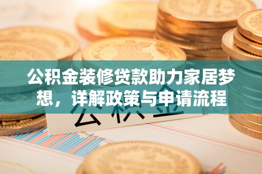 望谟公积金装修贷款助力家居梦想，详解政策与申请流程