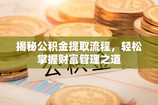 望谟揭秘公积金提取流程，轻松掌握财富管理之道