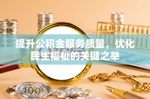望谟提升公积金服务质量，优化民生福祉的关键之举