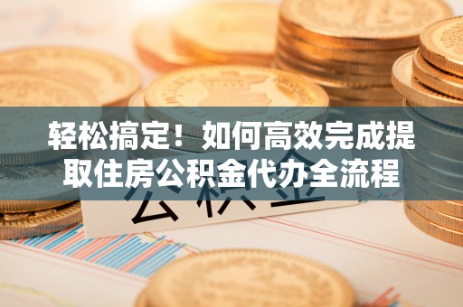望谟轻松搞定！如何高效完成提取住房公积金代办全流程