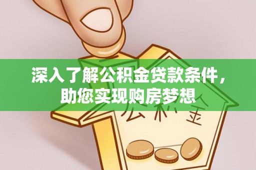 望谟深入了解公积金贷款条件，助您实现购房梦想