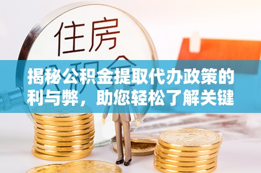 望谟揭秘公积金提取代办政策的利与弊，助您轻松了解关键要点