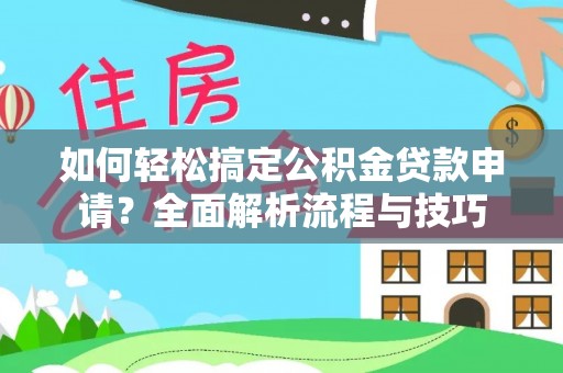 望谟如何轻松搞定公积金贷款申请？全面解析流程与技巧
