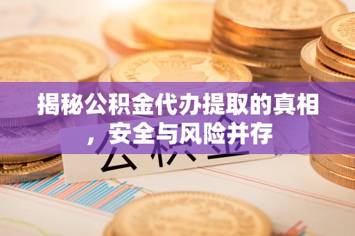 望谟揭秘公积金代办提取的真相，安全与风险并存