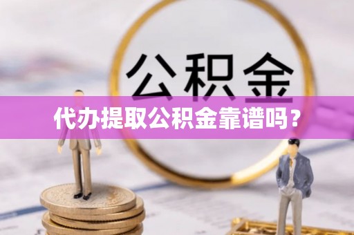 望谟代办提取公积金靠谱吗？