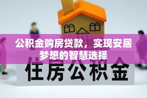 望谟公积金购房贷款，实现安居梦想的智慧选择
