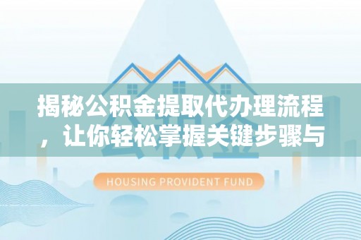 望谟揭秘公积金提取代办理流程，让你轻松掌握关键步骤与注意事项
