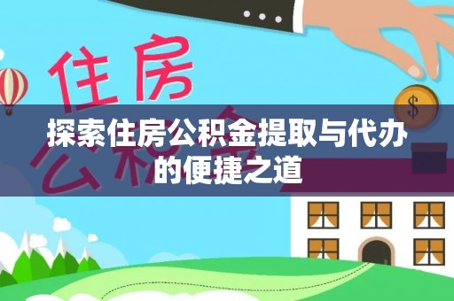 望谟探索住房公积金提取与代办的便捷之道