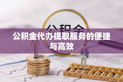 望谟公积金代办提取服务的便捷与高效