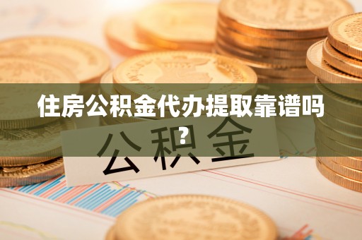 望谟住房公积金代办提取靠谱吗？
