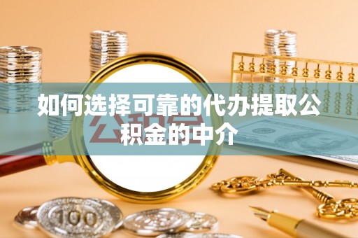 望谟如何选择可靠的代办提取公积金的中介