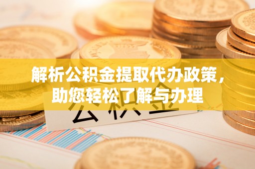 望谟解析公积金提取代办政策，助您轻松了解与办理
