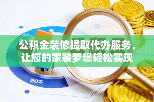 望谟公积金装修提取代办服务，让您的家装梦想轻松实现