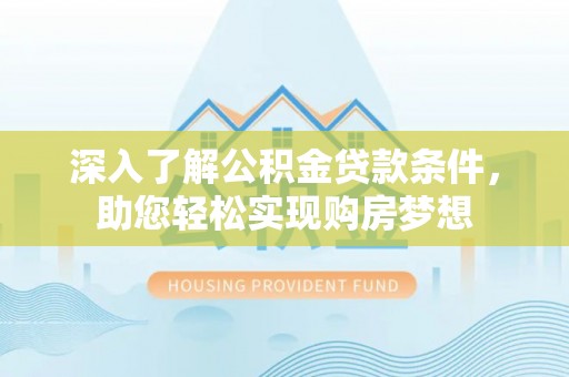望谟深入了解公积金贷款条件，助您轻松实现购房梦想