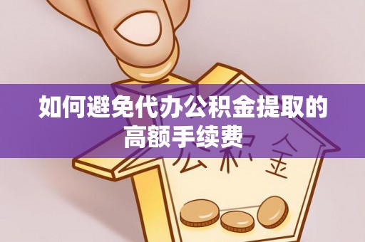 望谟如何避免代办公积金提取的高额手续费