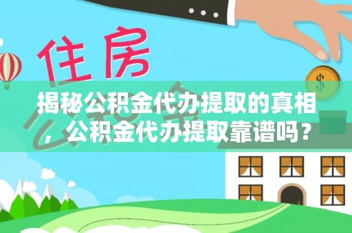 望谟揭秘公积金代办提取的真相，公积金代办提取靠谱吗？