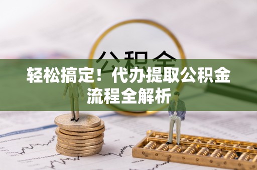 望谟轻松搞定！代办提取公积金流程全解析