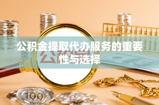 望谟公积金提取代办服务的重要性与选择