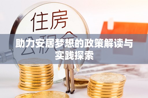 望谟助力安居梦想的政策解读与实践探索