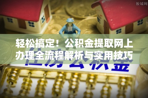 望谟轻松搞定！公积金提取网上办理全流程解析与实用技巧