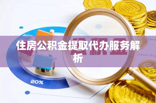 望谟住房公积金提取代办服务解析