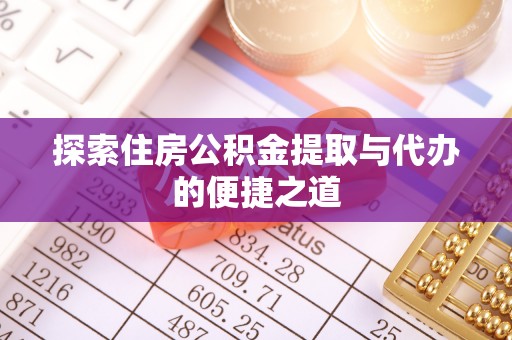 望谟探索住房公积金提取与代办的便捷之道