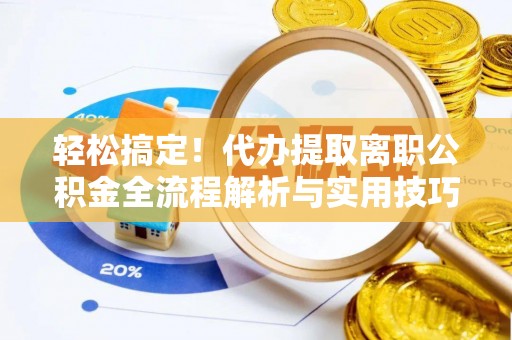 望谟轻松搞定！代办提取离职公积金全流程解析与实用技巧