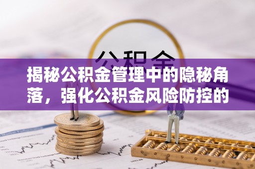 望谟揭秘公积金管理中的隐秘角落，强化公积金风险防控的必要性与路径