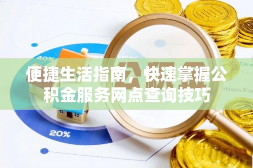 望谟便捷生活指南，快速掌握公积金服务网点查询技巧