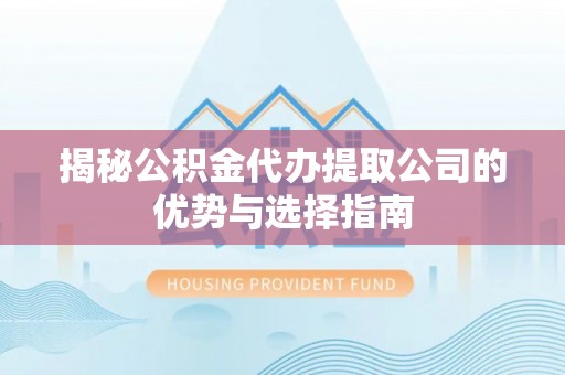 望谟揭秘公积金代办提取公司的优势与选择指南