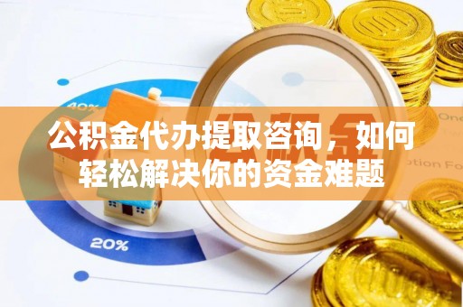 望谟公积金代办提取咨询，如何轻松解决你的资金难题
