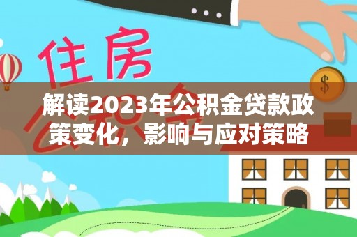 望谟解读2023年公积金贷款政策变化，影响与应对策略