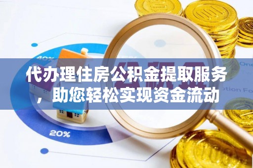 望谟代办理住房公积金提取服务，助您轻松实现资金流动